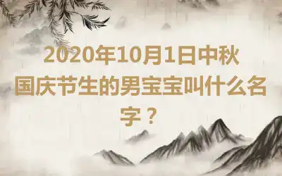 2020年10月1日中秋国庆节生的男宝宝叫什么名字?