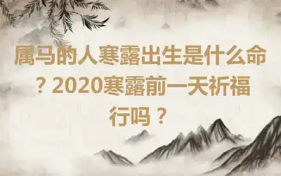 属马的人寒露出生是什么命？2020寒露前一天祈福行吗？