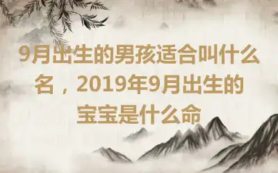9月出生的男孩适合叫什么名，2019年9月出生的宝宝是什么命