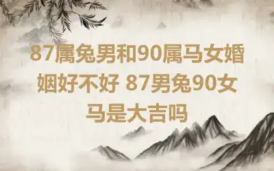 87属兔男和90属马女婚姻好不好 87男兔90女马是大吉吗