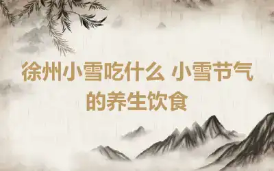 徐州小雪吃什么 小雪节气的养生饮食