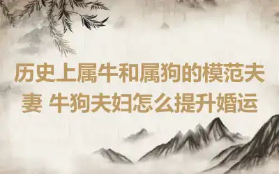 历史上属牛和属狗的模范夫妻 牛狗夫妇怎么提升婚运