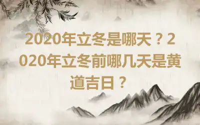 2020年立冬是哪天？2020年立冬前哪几天是黄道吉日？