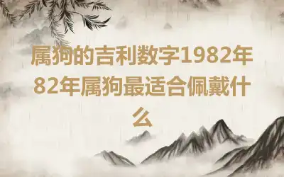 属狗的吉利数字1982年 82年属狗最适合佩戴什么