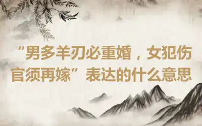“男多羊刃必重婚，女犯伤官须再嫁”表达的什么意思