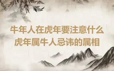 牛年人在虎年要注意什么 虎年属牛人忌讳的属相