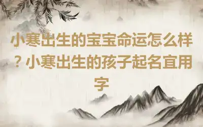 小寒出生的宝宝命运怎么样？小寒出生的孩子起名宜用字