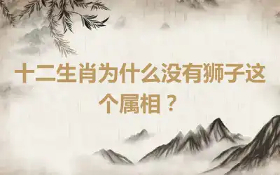 十二生肖为什么没有狮子这个属相？