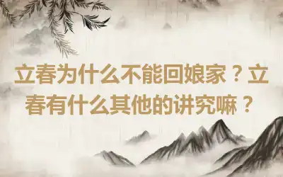立春为什么不能回娘家？立春有什么其他的讲究嘛？