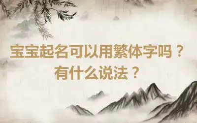 宝宝起名可以用繁体字吗？有什么说法？