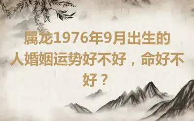 属龙不宜婚配的属相 属龙的婚姻是如何的