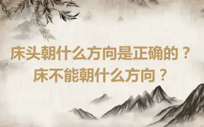 床头朝什么方向是正确的？床不能朝什么方向？