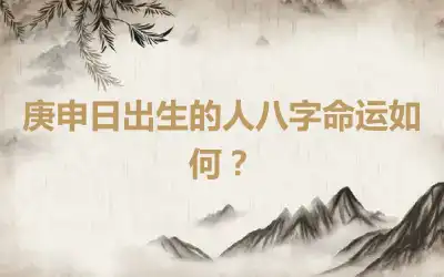 庚申日出生的人八字命运如何？