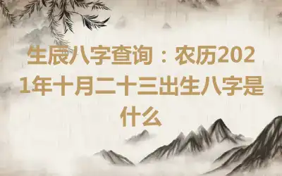 生辰八字查询：农历2021年十月二十三出生八字是什么