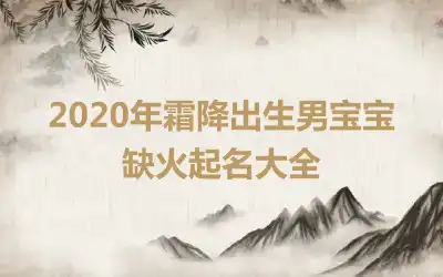 2020年霜降出生男宝宝缺火起名大全
