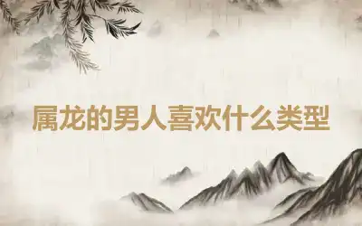 属龙的男人喜欢什么类型