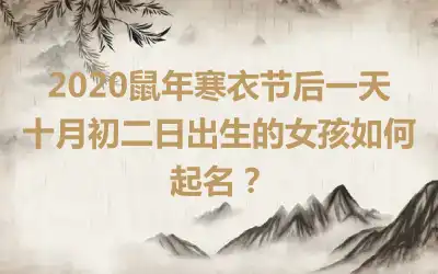 2020鼠年寒衣节后一天十月初二日出生的女孩如何起名?