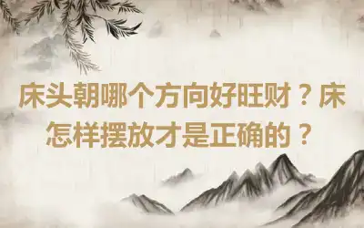 床头朝哪个方向好旺财？床怎样摆放才是正确的？