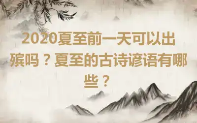 2020夏至前一天可以出殡吗？夏至的古诗谚语有哪些？