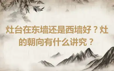 灶台在东墙还是西墙好？灶的朝向有什么讲究？