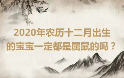 2020年农历十二月出生的宝宝一定都是属鼠的吗？