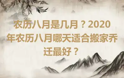 农历八月是几月？2020年农历八月哪天适合搬家乔迁最好？