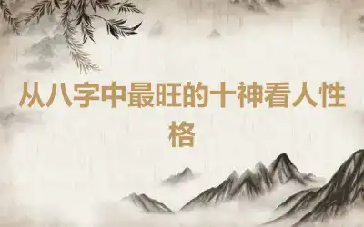 从八字中最旺的十神看人性格