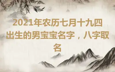 2021年农历七月十九四出生的男宝宝名字，八字取名