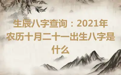 生辰八字查询：2021年农历十月二十一出生八字是什么
