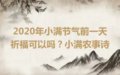 2020年小满节气前一天祈福可以吗？小满农事诗