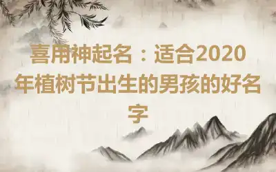 喜用神起名：适合2020年植树节出生的男孩的好名字