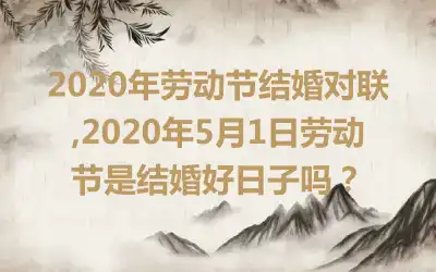 2020年劳动节结婚对联,2020年5月1日劳动节是结婚好日子吗?