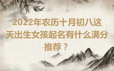 2022年农历十月初八这天出生女孩起名有什么满分推荐？