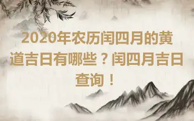 2020年农历闰四月的黄道吉日有哪些？闰四月吉日查询！