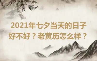 2021年七夕当天的日子好不好？老黄历怎么样？