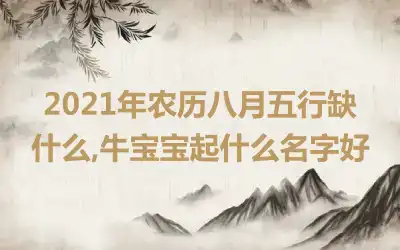 2021年农历八月五行缺什么,牛宝宝起什么名字好