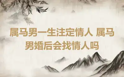 属马男一生注定情人 属马男婚后会找情人吗