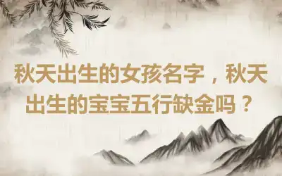 秋天出生的女孩名字，秋天出生的宝宝五行缺金吗？