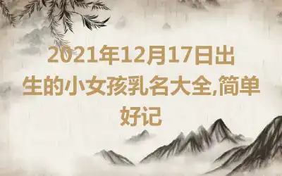 2021年12月17日出生的小女孩乳名大全,简单好记