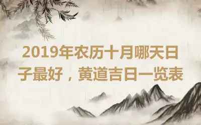 2019年农历十月哪天日子最好，黄道吉日一览表