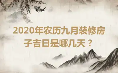 2020年农历九月装修房子吉日是哪几天?