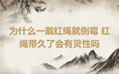 为什么一戴红绳就倒霉 红绳带久了会有灵性吗