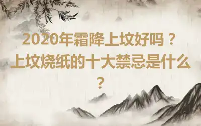 2020年霜降上坟好吗？上坟烧纸的十大禁忌是什么？