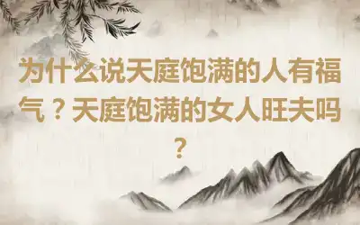 为什么说天庭饱满的人有福气？天庭饱满的女人旺夫吗？