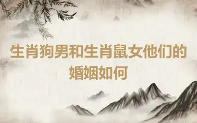 生肖狗男和生肖鼠女他们的婚姻如何