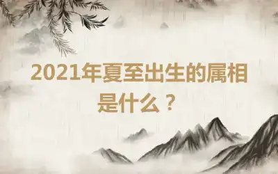 2021年夏至出生的属相是什么？