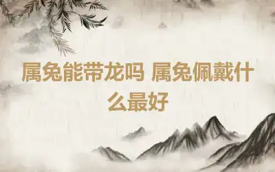 属兔能带龙吗 属兔佩戴什么最好