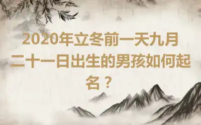 2020年立冬前一天九月二十一日出生的男孩如何起名？