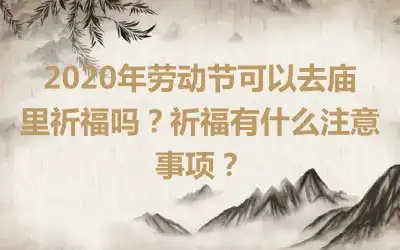 2020年劳动节可以去庙里祈福吗？祈福有什么注意事项？