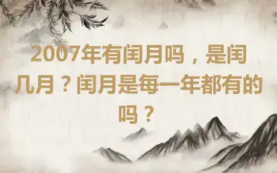 2007年有闰月吗，是闰几月？闰月是每一年都有的吗？